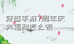 穿越手游7周年庆典福利怎么领