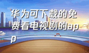 华为可下载的免费看电视剧的app