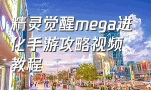 精灵觉醒mega进化手游攻略视频教程