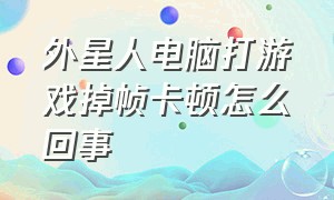 外星人电脑打游戏掉帧卡顿怎么回事