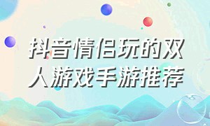 抖音情侣玩的双人游戏手游推荐