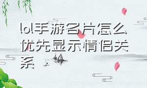 lol手游名片怎么优先显示情侣关系