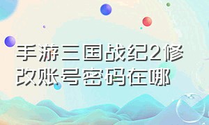 手游三国战纪2修改账号密码在哪