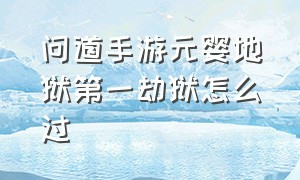 问道手游元婴地狱第一劫狱怎么过