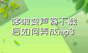 哆啦变声器下载后如何弄成mp3