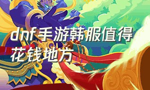 dnf手游韩服值得花钱地方