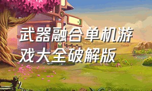 武器融合单机游戏大全破解版