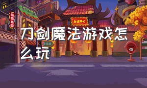 刀剑魔法游戏怎么玩