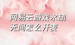 网易云游戏永劫无间怎么开麦