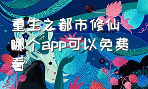 重生之都市修仙哪个app可以免费看