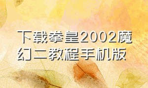 下载拳皇2002魔幻二教程手机版