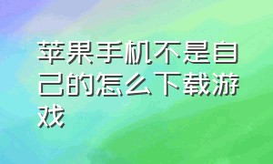 苹果手机不是自己的怎么下载游戏