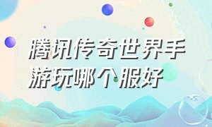 腾讯传奇世界手游玩哪个服好