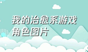 我的治愈系游戏角色图片