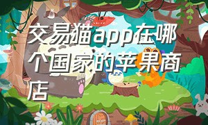 交易猫app在哪个国家的苹果商店