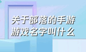 关于部落的手游游戏名字叫什么