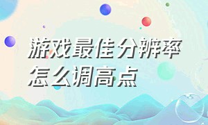 游戏最佳分辨率怎么调高点