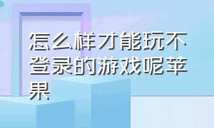 怎么样才能玩不登录的游戏呢苹果