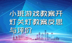 小班游戏教案开灯关灯教案反思与评价