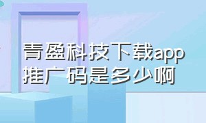 青盈科技下载app推广码是多少啊