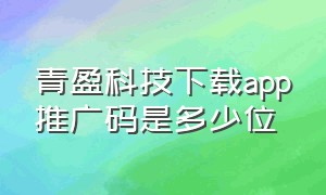 青盈科技下载app推广码是多少位