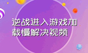 逆战进入游戏加载慢解决视频