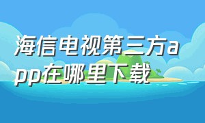 海信电视第三方app在哪里下载