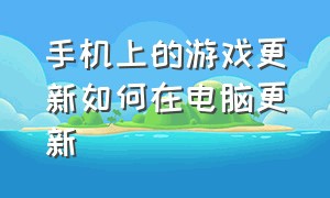 手机上的游戏更新如何在电脑更新