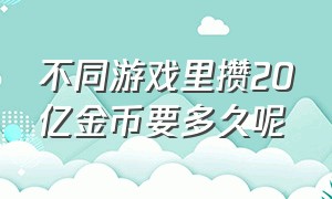 不同游戏里攒20亿金币要多久呢