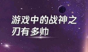 游戏中的战神之刃有多帅