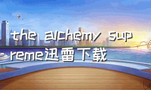 the alchemy supreme迅雷下载