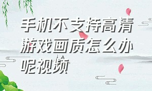 手机不支持高清游戏画质怎么办呢视频