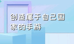 创造属于自己国家的手游