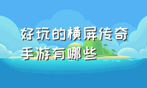 好玩的横屏传奇手游有哪些