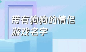 带有狗狗的情侣游戏名字