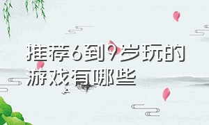 推荐6到9岁玩的游戏有哪些