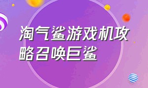 淘气鲨游戏机攻略召唤巨鲨