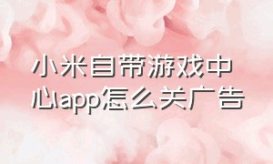 小米自带游戏中心app怎么关广告