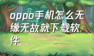 oppo手机怎么无缘无故就下载软件