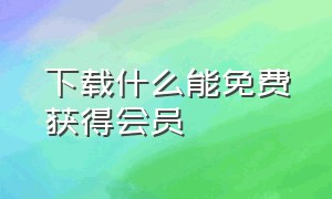 下载什么能免费获得会员