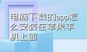 电脑下载的app怎么安装在苹果手机上面