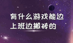 有什么游戏能边上班边搬砖的