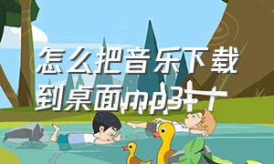 怎么把音乐下载到桌面mp3