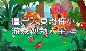 僵尸大厦恐怖小游戏视频大全