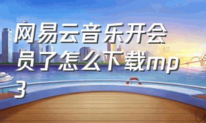 网易云音乐开会员了怎么下载mp3