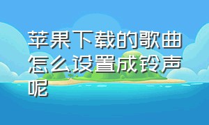 苹果下载的歌曲怎么设置成铃声呢