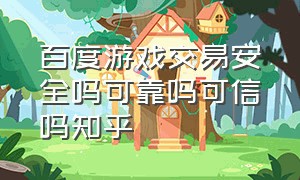 百度游戏交易安全吗可靠吗可信吗知乎