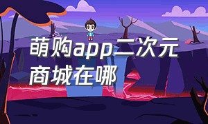 萌购app二次元商城在哪