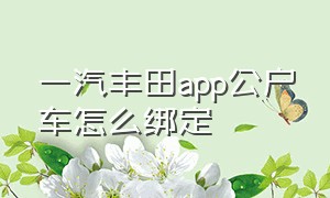 一汽丰田app公户车怎么绑定