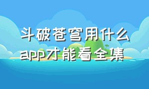 斗破苍穹用什么app才能看全集